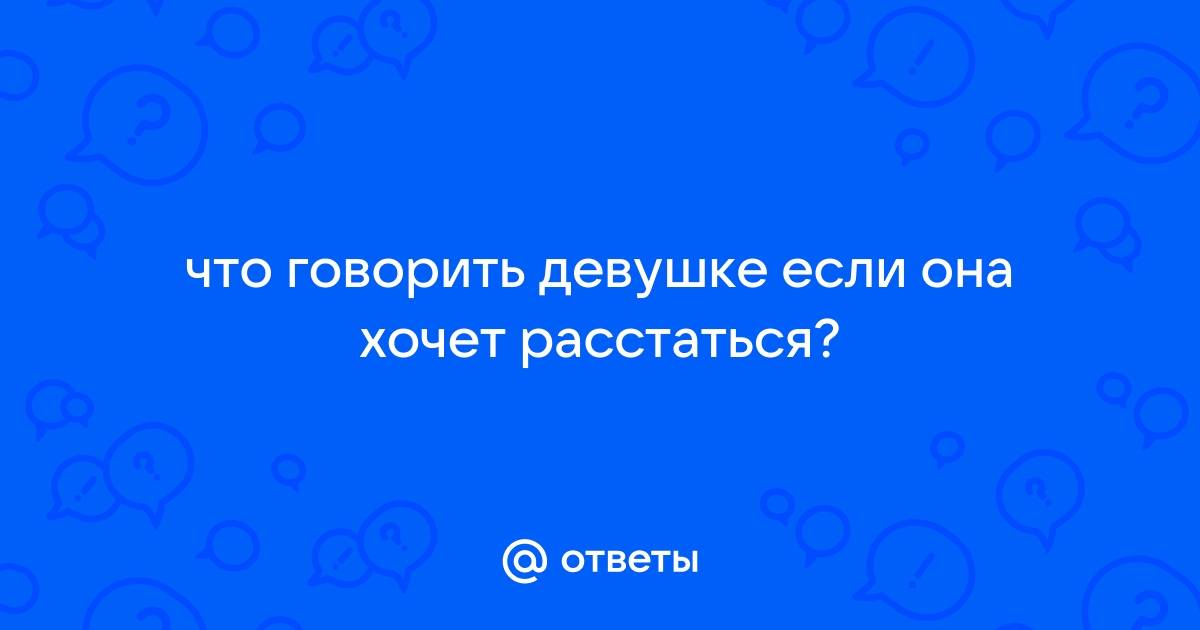 Девушка разлюбила и хочет расстаться. Как ее переубедить?