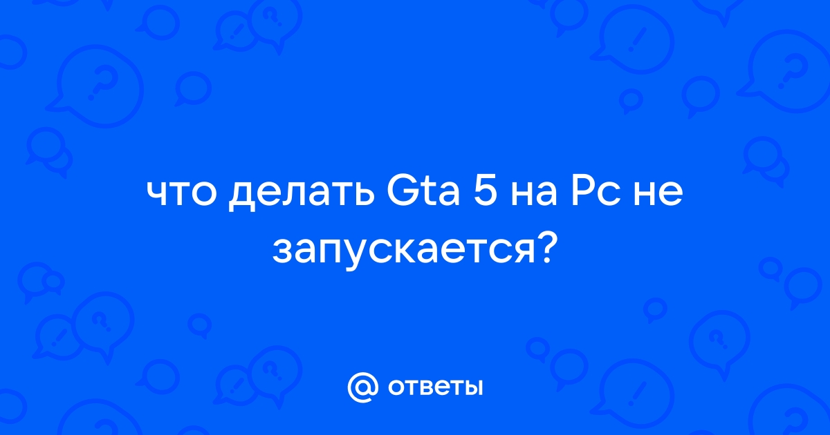 Почему игра ГТА 5 не запускается и что делать, если вылетает и не загружается