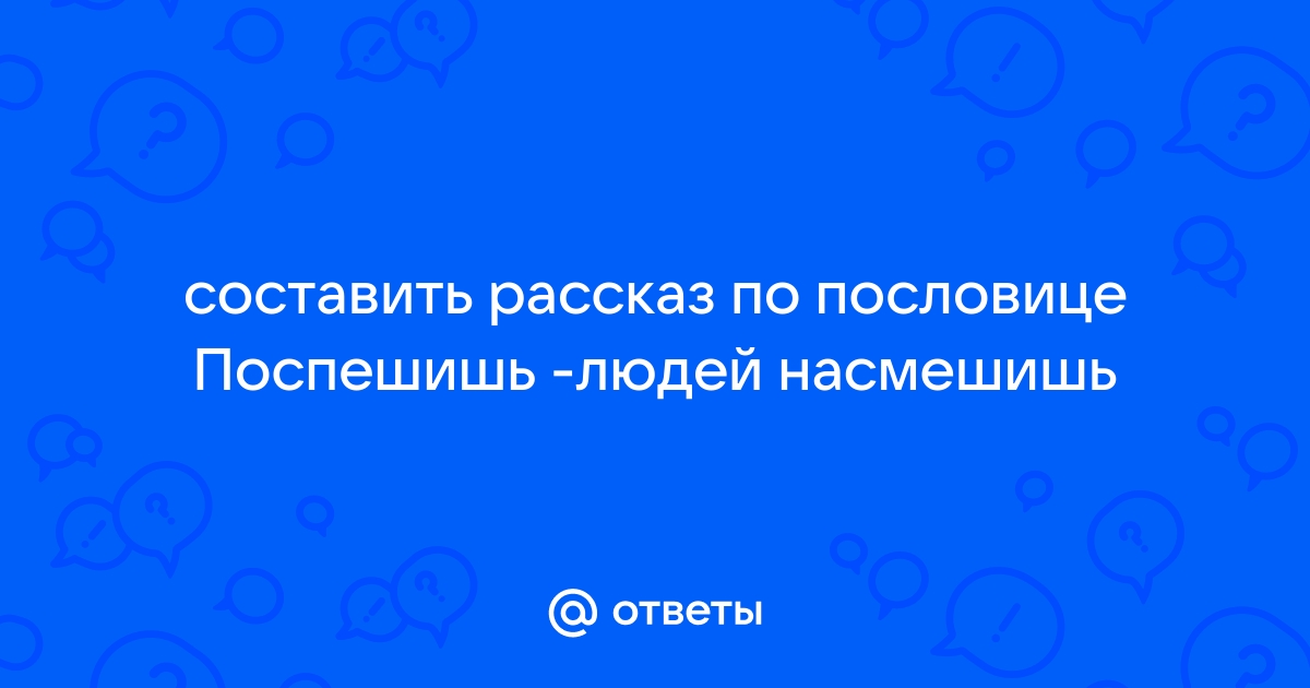 Рассказ по пословице поспешишь людей насмешишь. Поспешишь людей насмешишь короткий рассказ. Рассказ к пословице Поспешишь людей насмешишь. Придумать рассказ про Поспешишь людей насмешишь. Написать сочинение по Словица поспешиш людей на смешиш.