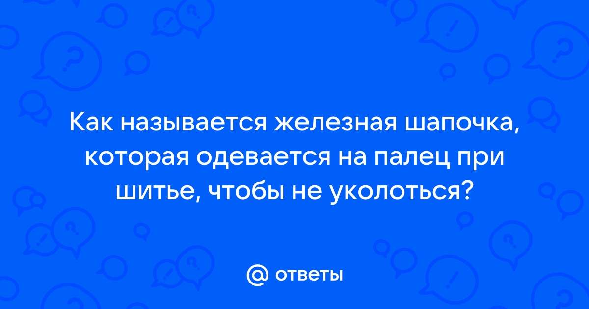 Колпачок, надеваемый на палец при шитье, 9 (девять) букв - Кроссворды и сканворды