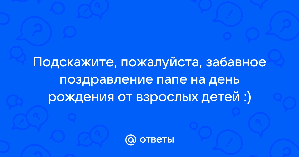 Что подарить папе на день рождения: ТОП–100 идей