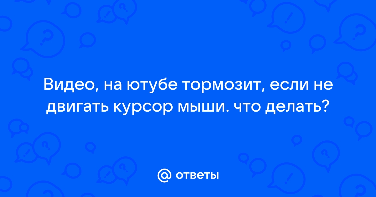 Ответы vladkadrovskiy.ru: Видео, на ютубе тормозит, если не двигать курсор мыши. что делать?