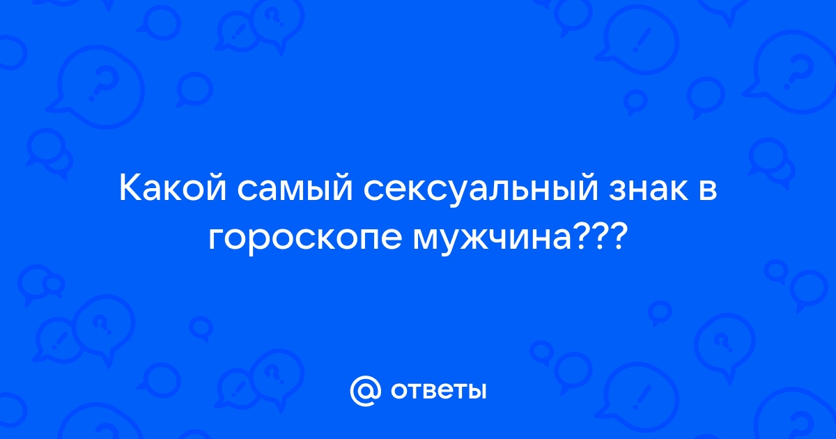 Самые горячие знаки зодиака: кто лучше в сексе – рейтинг от 1 до 12