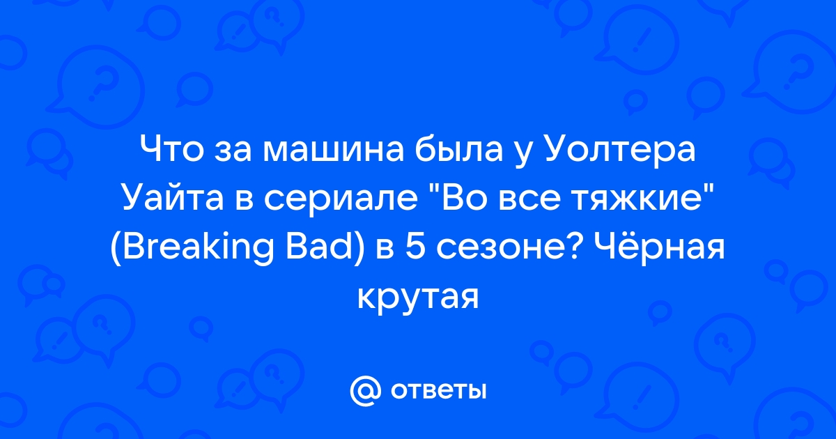 Ответы Mail.ru: Что за машина была у Уолтера Уайта в сериале 