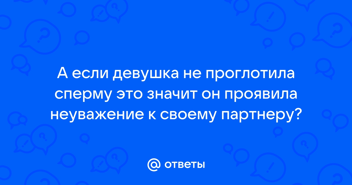 Как правильно глотать сперму: советы и хитрости