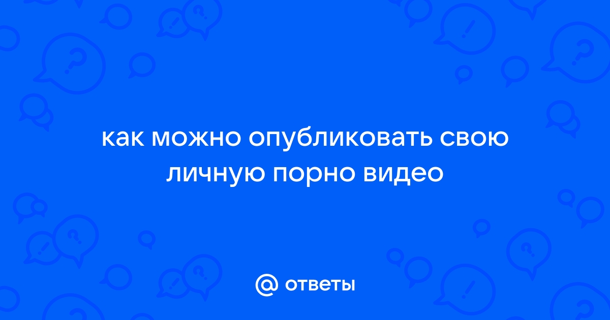 Порно видео выложить частное