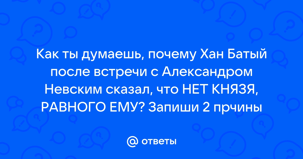 Почему хан Батый после встречи с А. Невским сказал: нет князя, равного ему?