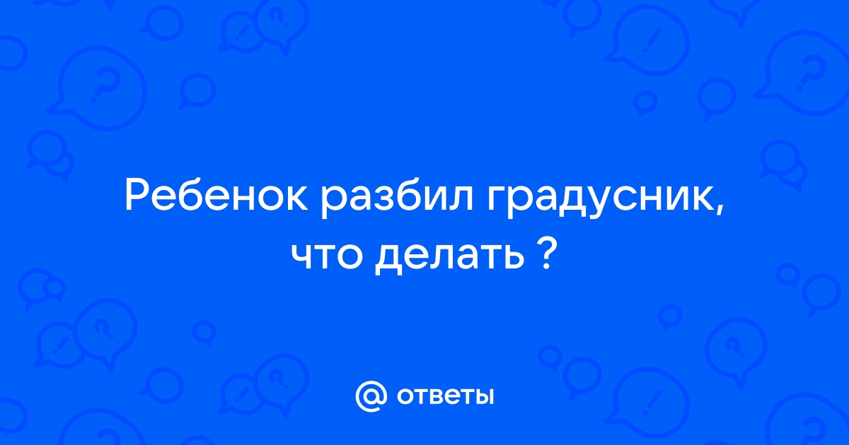 Ребенок проглотил ртуть из градусника, что делать?