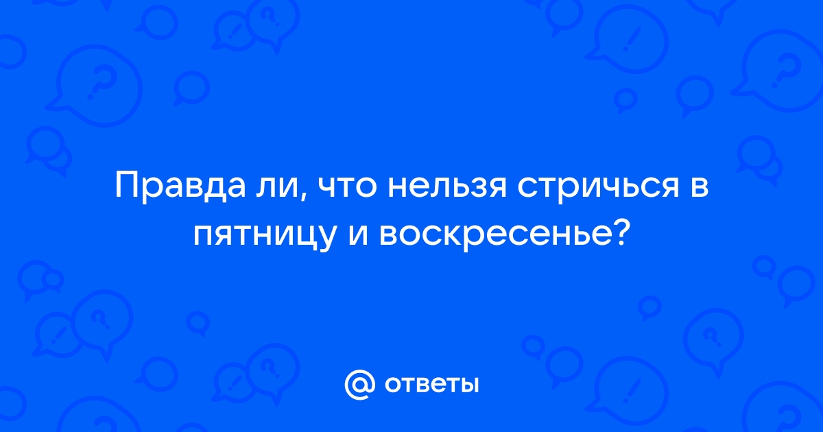 Ответы Mail: можно ли стричься в понедельник? стричь волосы!