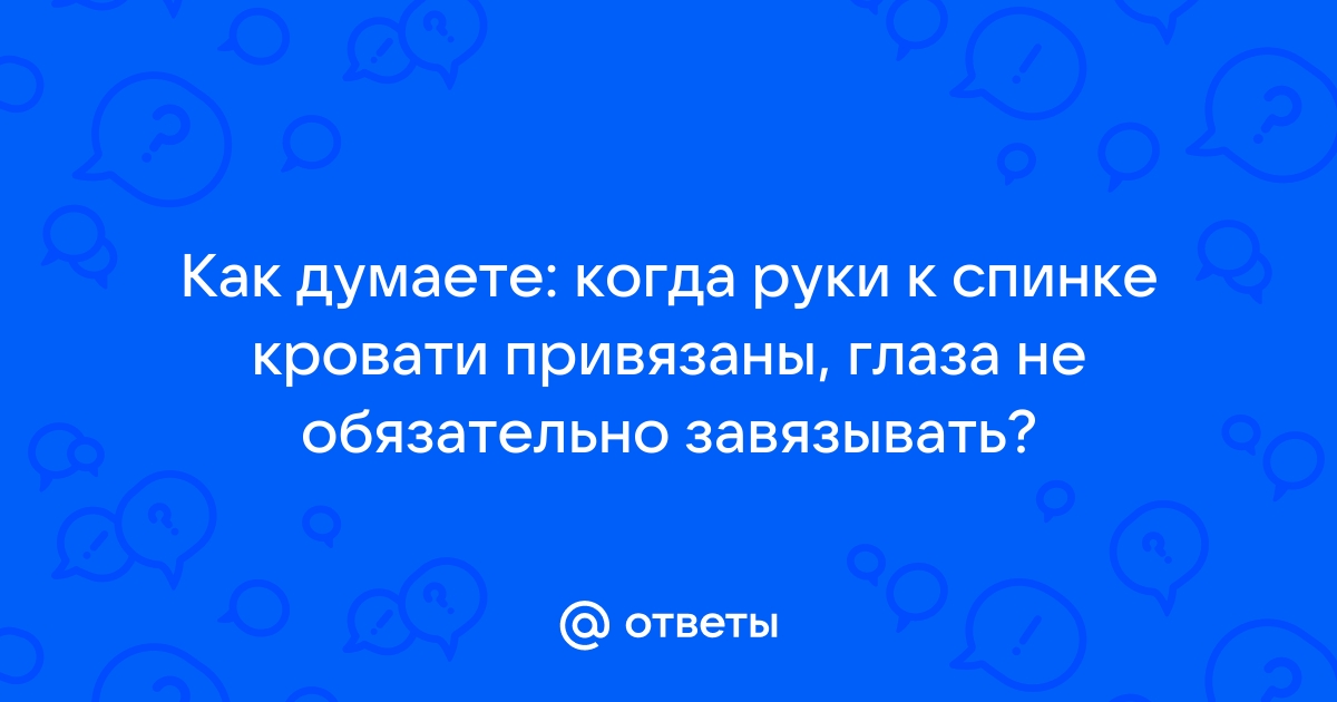 Привязал к кровати завязал глаза