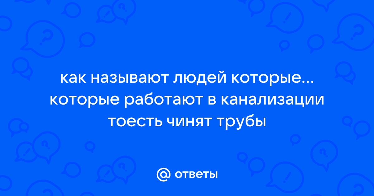 Как называют людей которые чистят канализацию