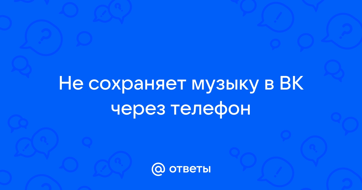 Ответы center-haval.ru: Не сохраняется музыка в vk x