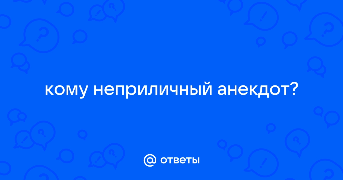 Ответы дачапокарману-казань.рф: кому неприличный анекдот?