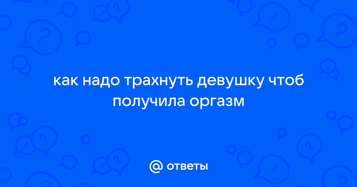 Как довести девушку до струйного оргазма: позы и техника выполнения