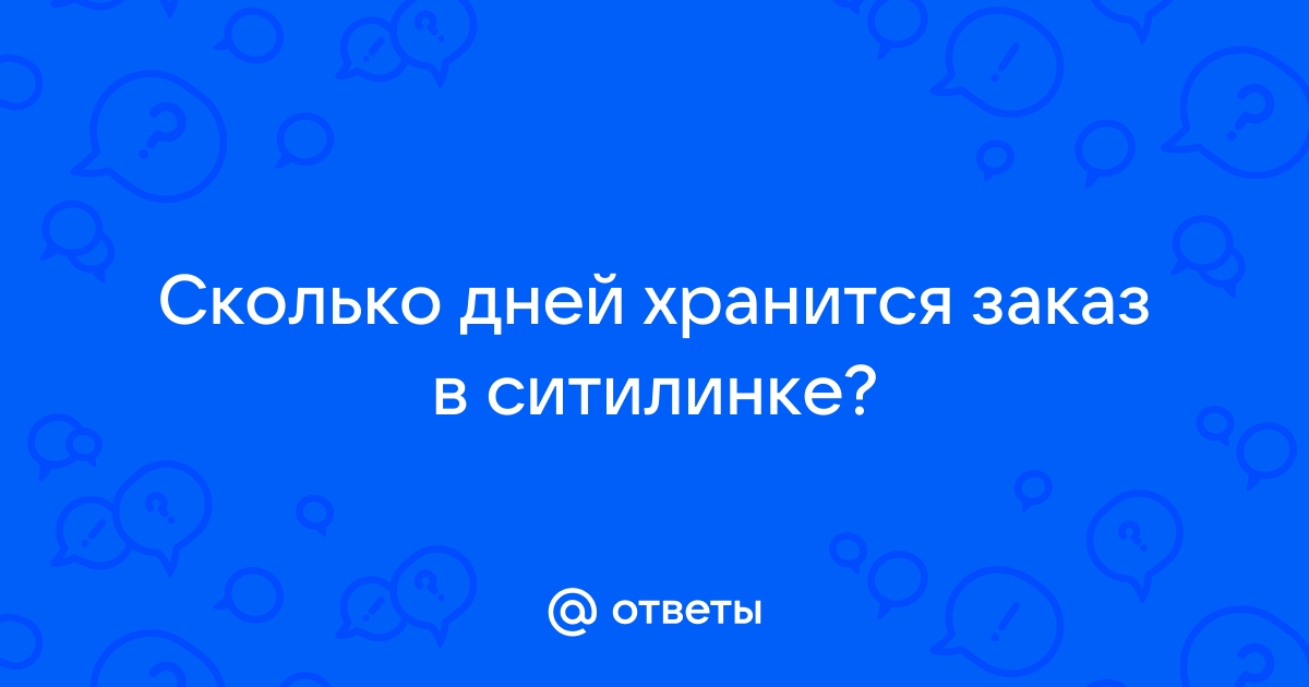 Ответы Mail.ru: Сколько дней хранится заказ в ситилинке?