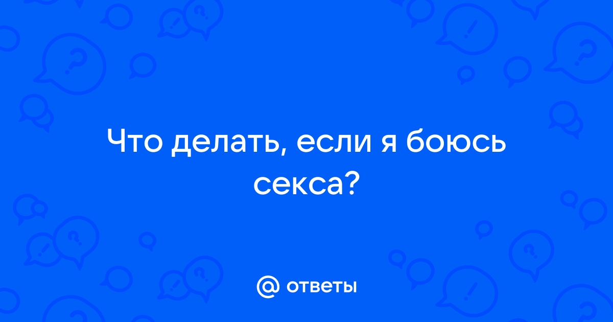 Боюсь секса! Как победить страх, что ты недостаточно хороша в постели