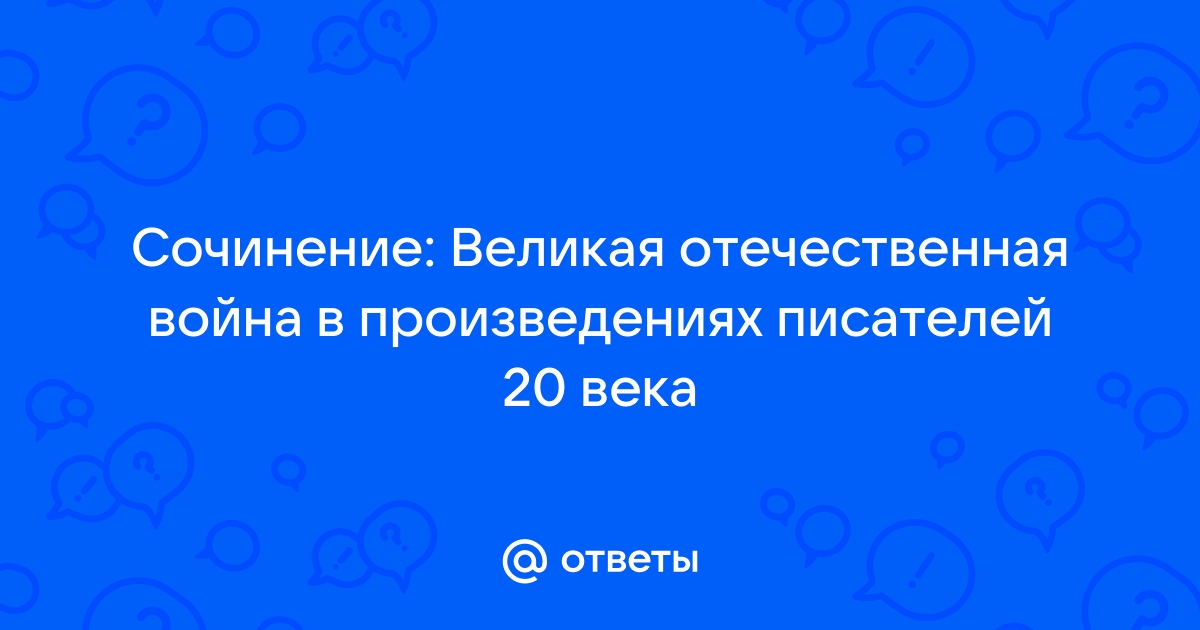 Сочинение: Великая Отечественная война в произведениях писателей ХХ века