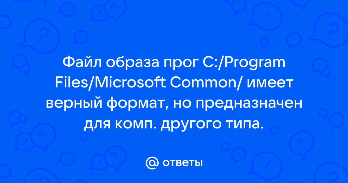 Файл изображения не поврежден но предназначен для другого типа компьютера