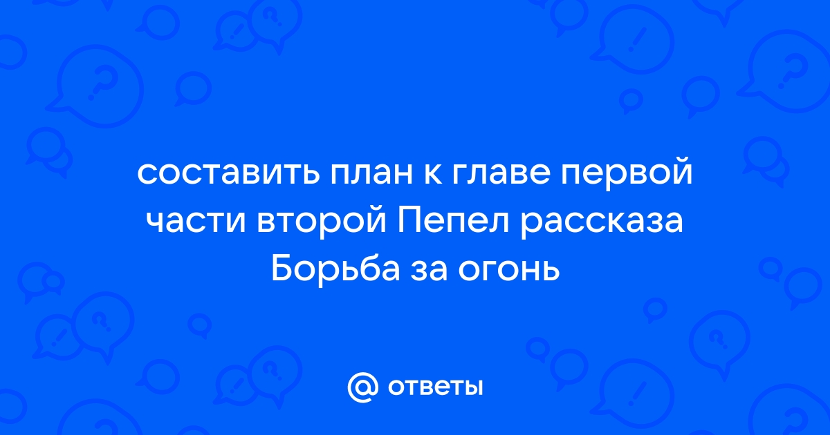 Рассказ борьба за огонь составить план одной из глав