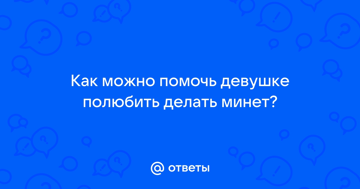 Почему мужчинам нравится минет?