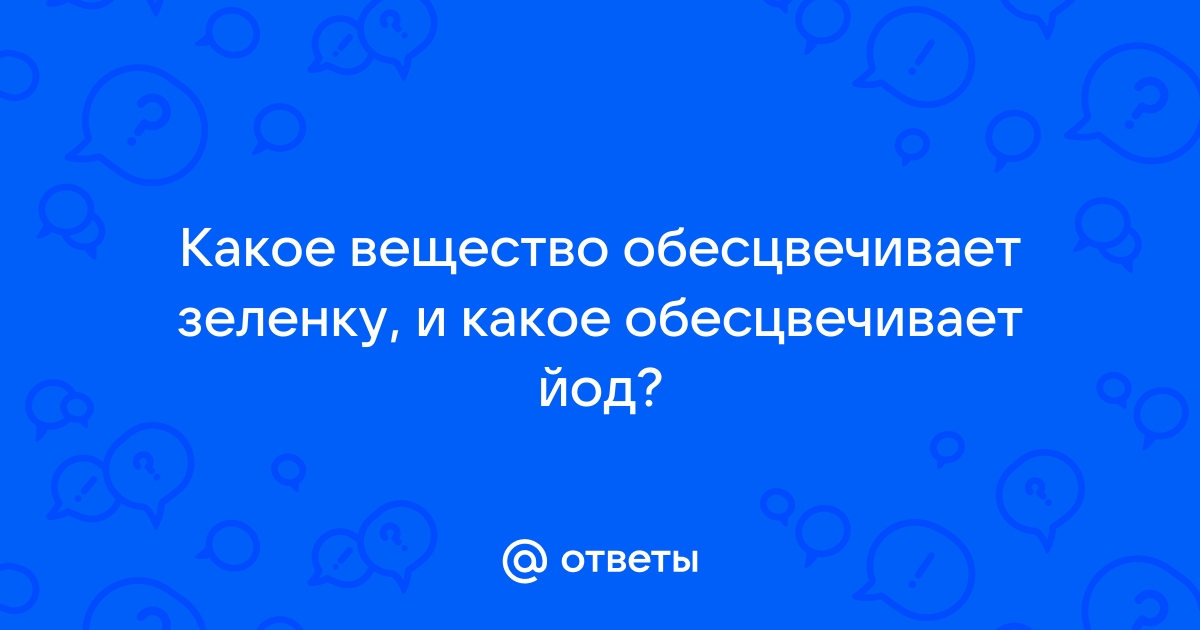 Ответы Mail.ru: Какое вещество обесцвечивает зеленку, и какое обесцвечивает  йод?