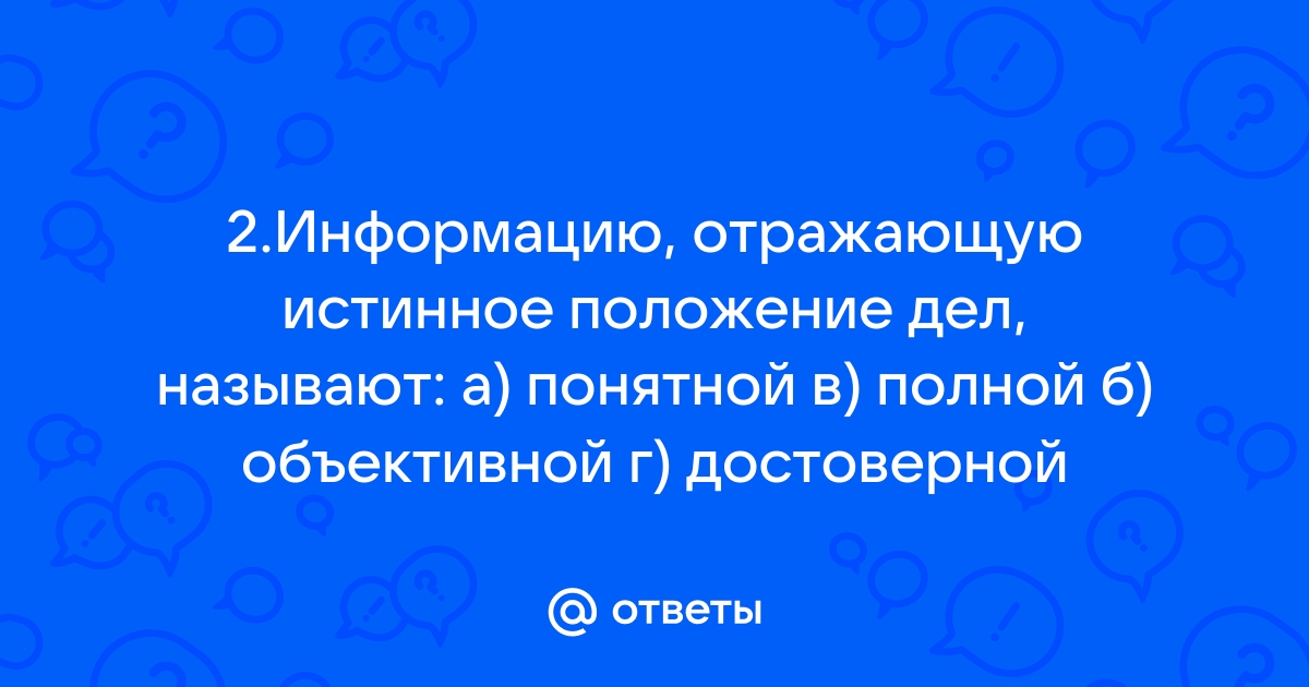 Информация отражающая истинное положение дел называется