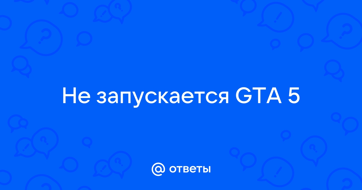 Не запускается ГТА 5: причины и что делать, если вылетает и не загружается