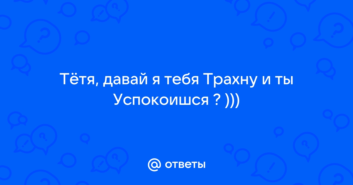 Девушки, если вам в открытую скажут "давай я тебя трахну?", как отреагируете?