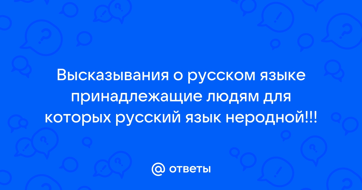 Высказывания о русском языке принадлежащие людям для которых русский язык неродной презентация