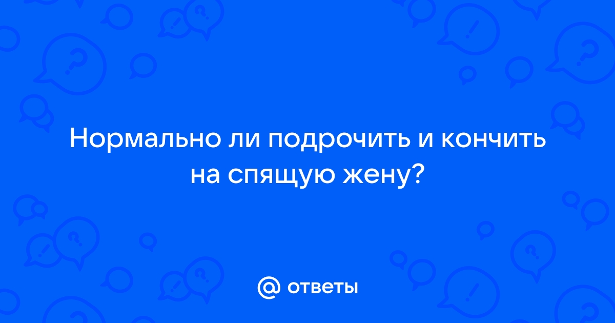 Кончил в рот спящей жене: 3000 лучших видео