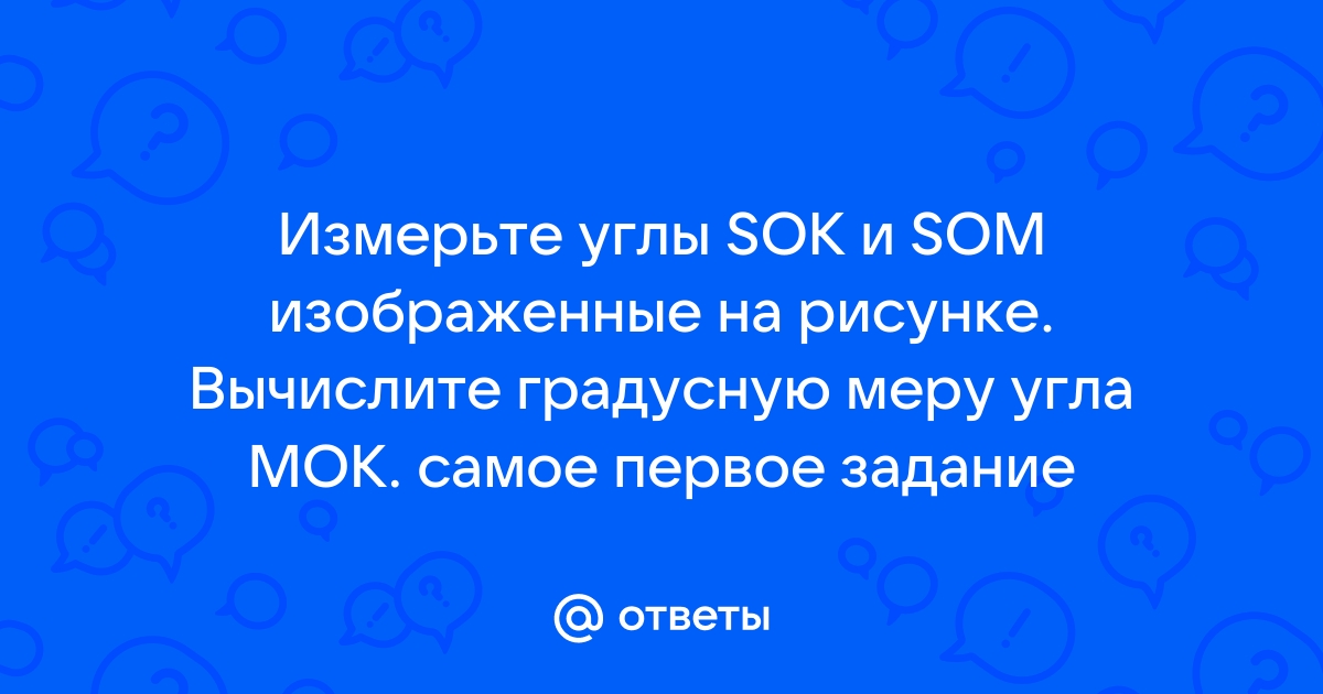 Измерьте углы sok и som изображенные на рисунке вычислите градусную меру угла мок