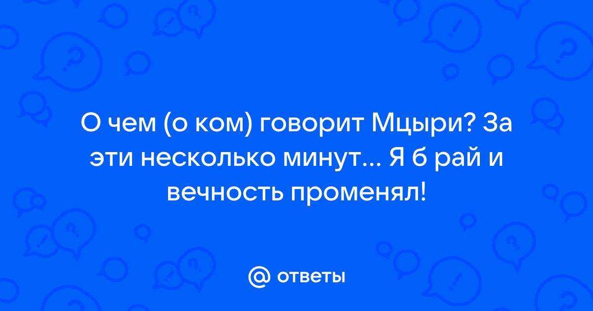 Что ответил мцыри на свой же вопрос ты хочешь знать что делал я на воле