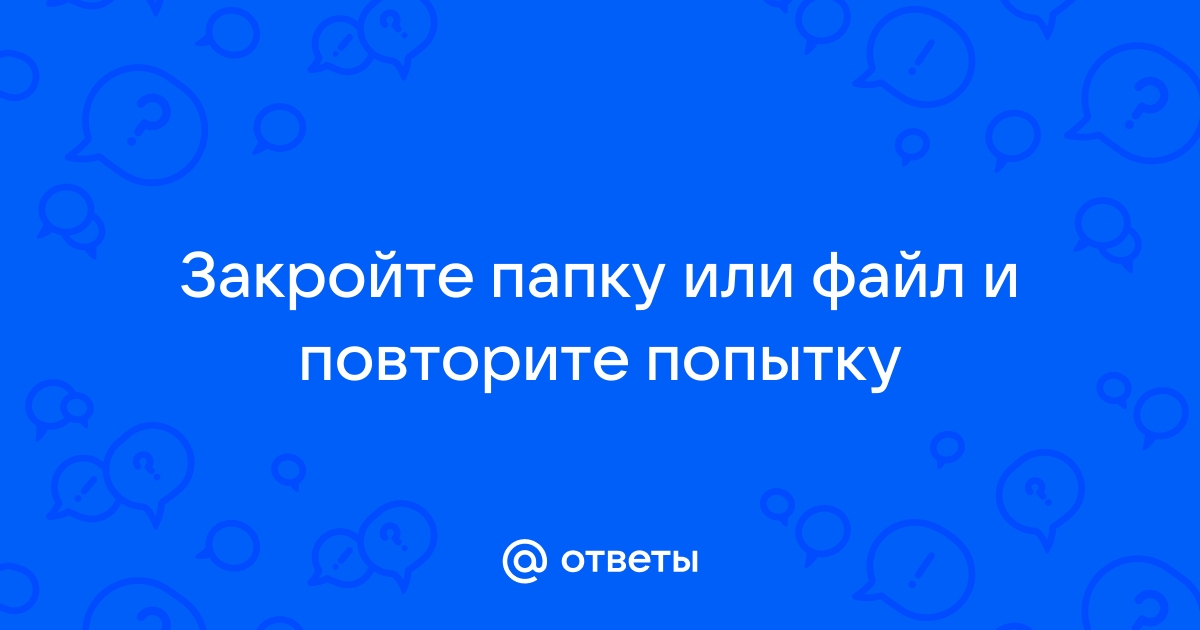 Закройте папку или файл и повторите попытку как удалить