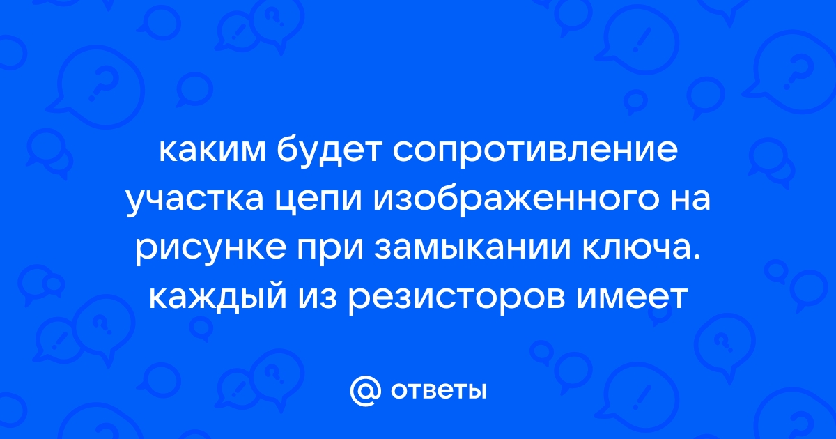 Каким будет сопротивление участка цепи изображенного на рисунке при замыкании ключа каждый из r