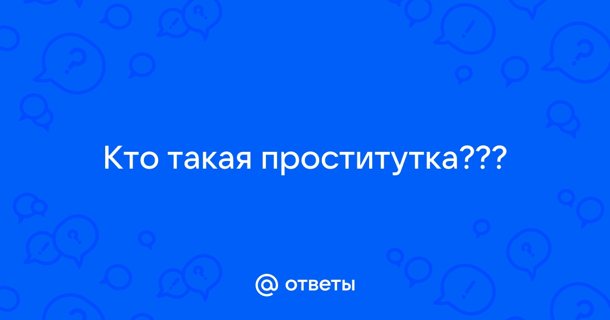 Срочно! ХЕЛП!!! Кто такая проститутка?