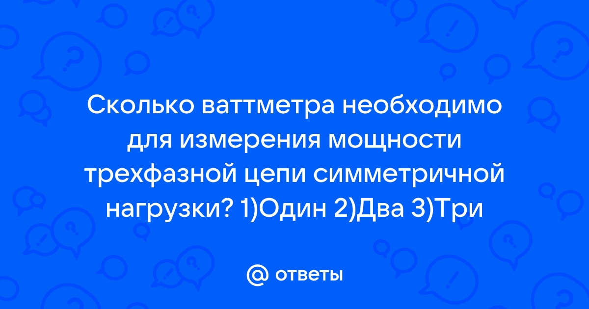 Сколько требуется ваттметров для измерения мощности в трехфазной цепи без нейтрального провода