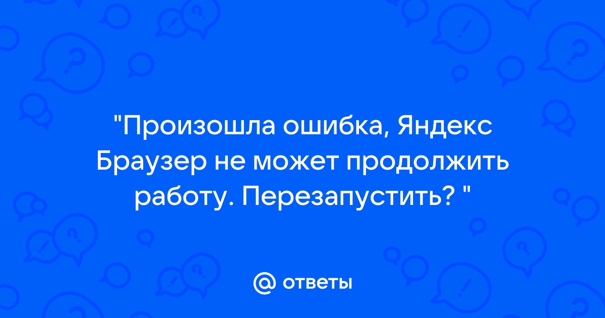 Произошла ошибка яндекс браузер не может продолжить работу перезапустить