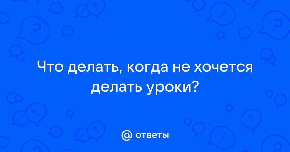 Ребенок не хочет делать уроки? Совет психолога