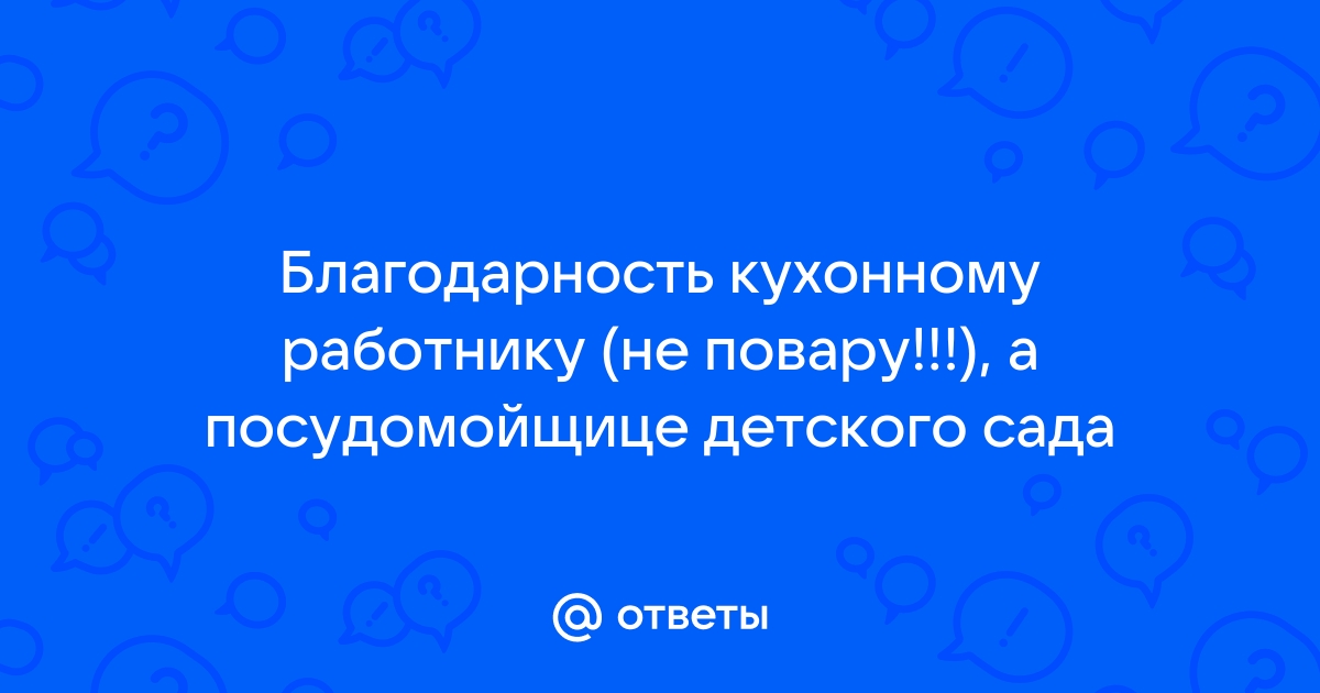 Ответы webmaster-korolev.ru: Благодарность кухонному работнику (не повару!!!), а посудомойщице детского сада