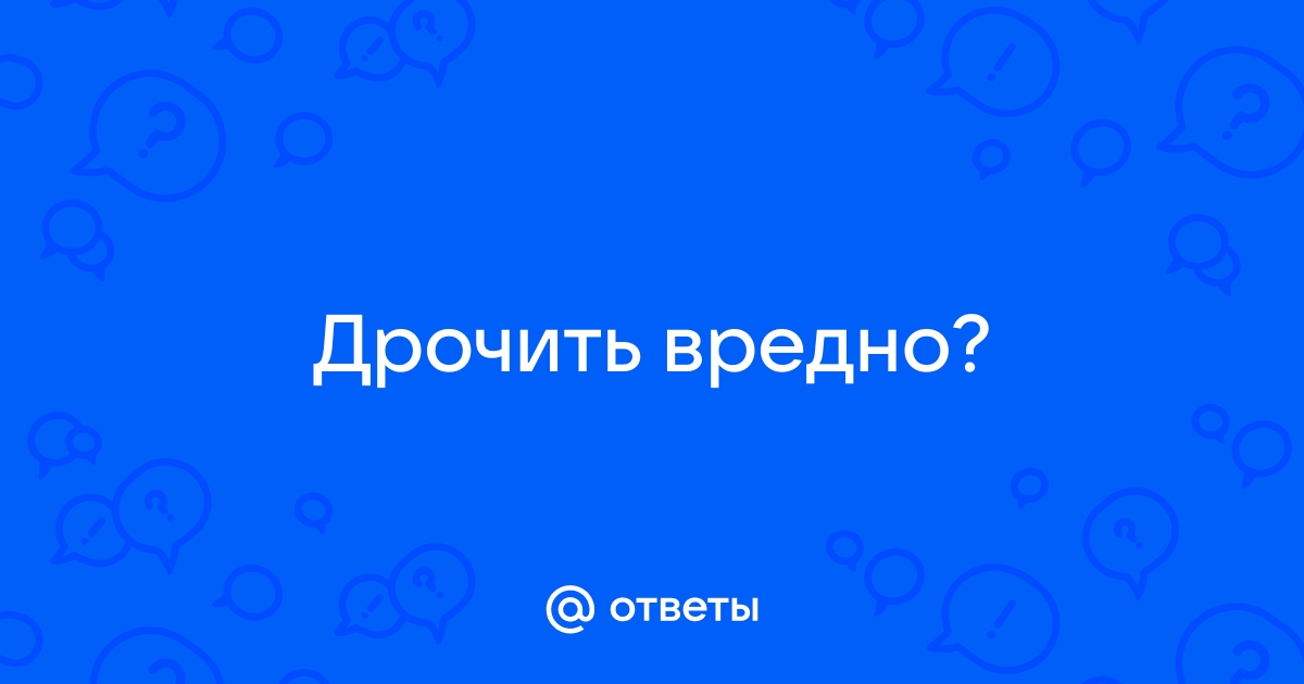 А для девушек вредно возбуждаться и не кончать?? - 86 ответов на форуме pyti-k-sebe.ru ()