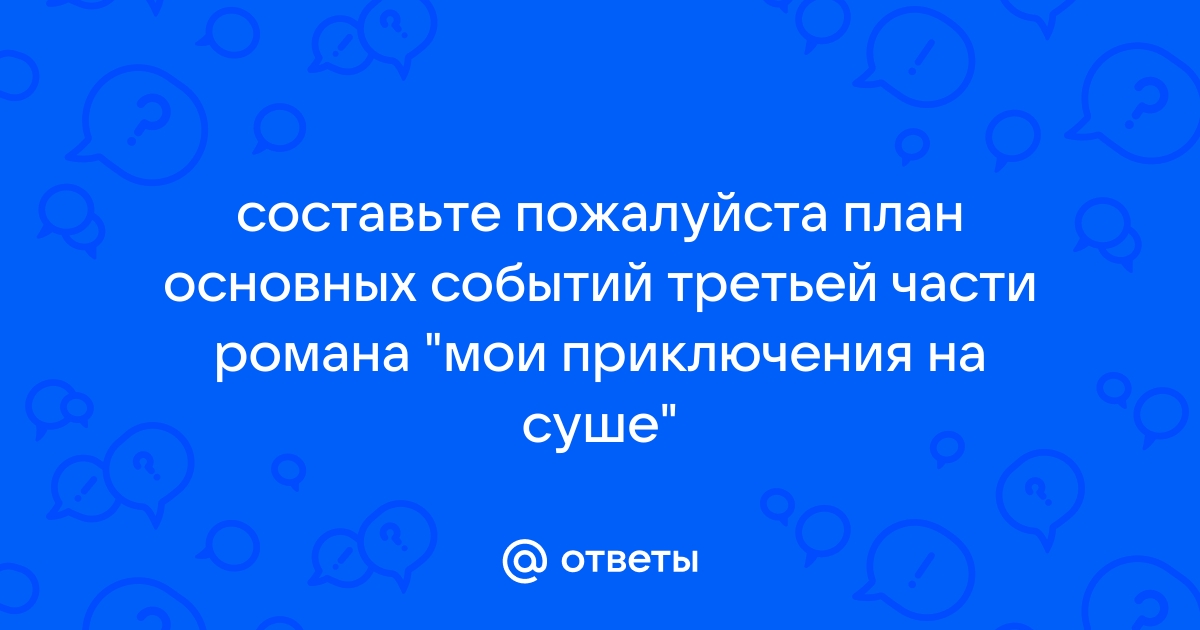 Составьте план основных событий третьей части романа мои приключения на суше какие из них