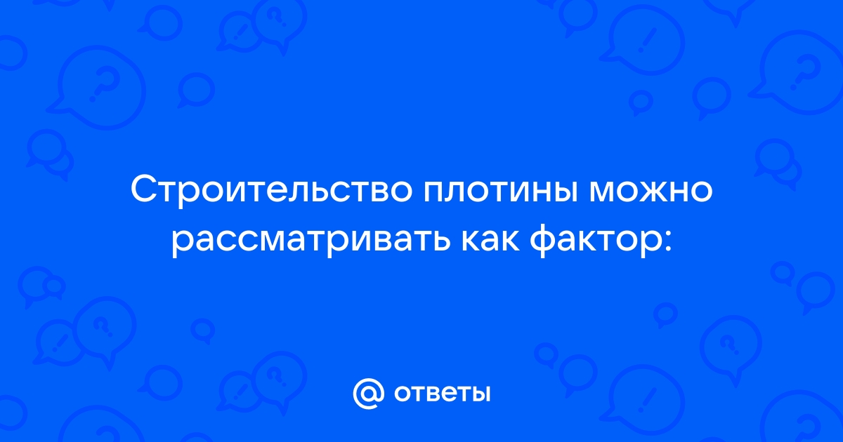 Строительство плотины можно рассматривать как пример фактора