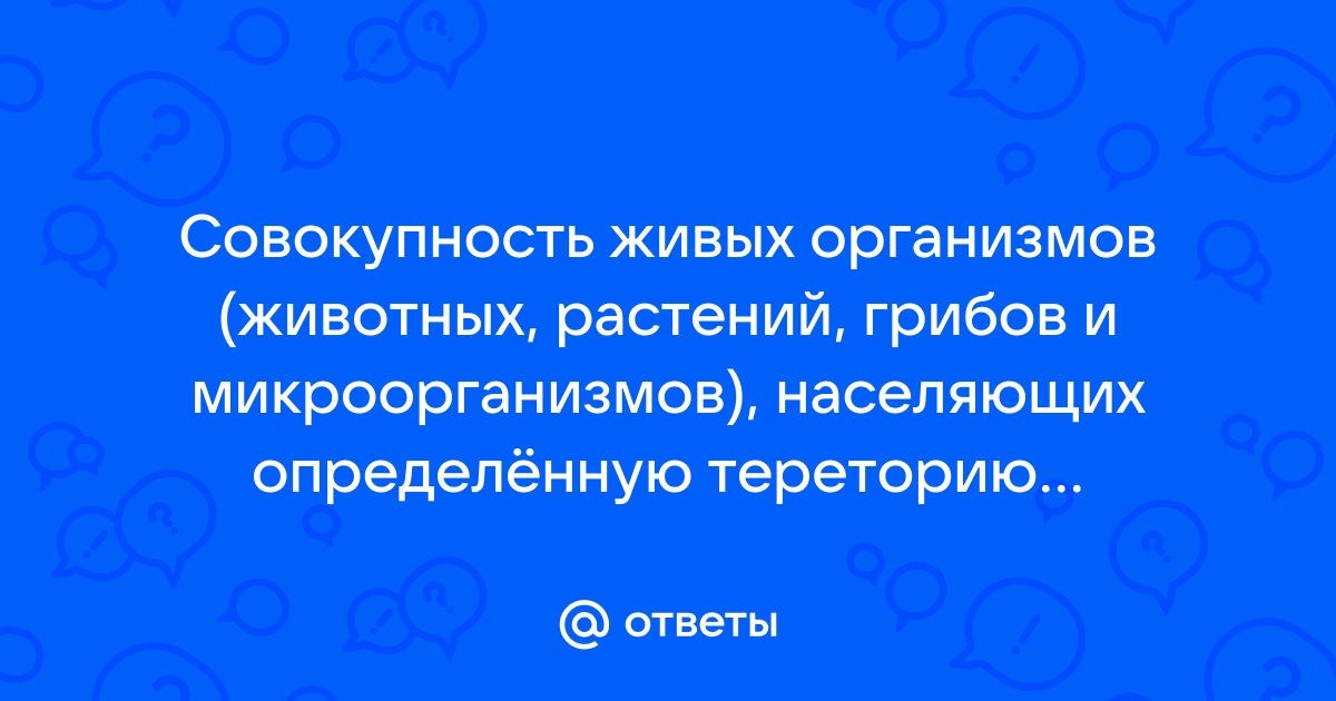 Совокупность живых организмов населяющих определенную территорию называют