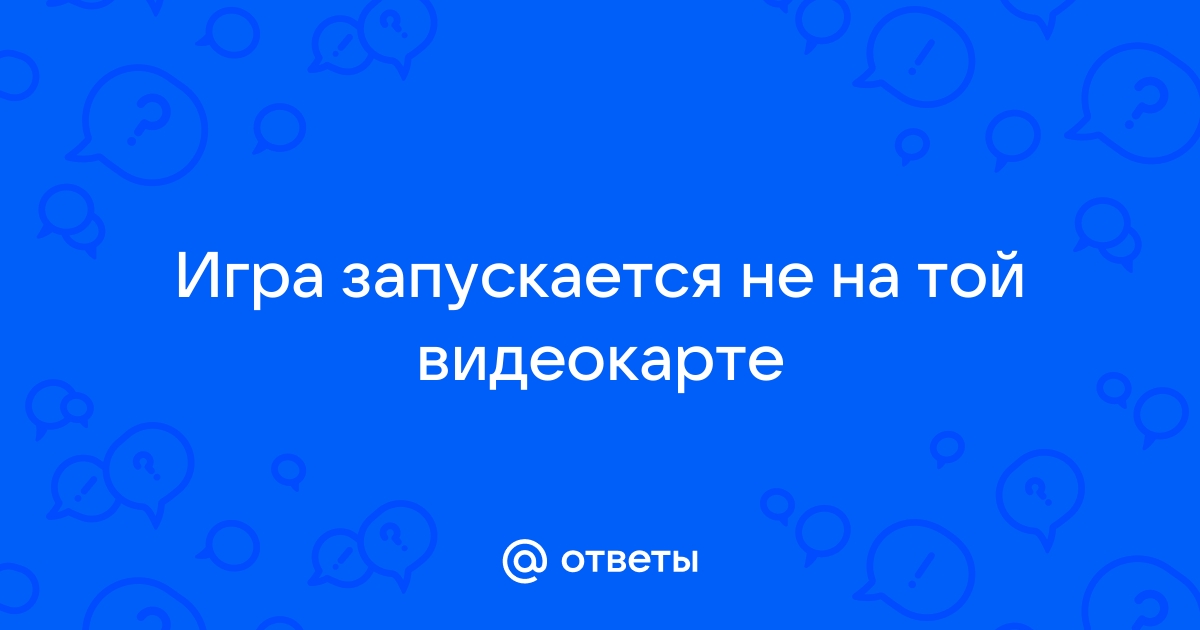 Игра не запускается из за видеокарты