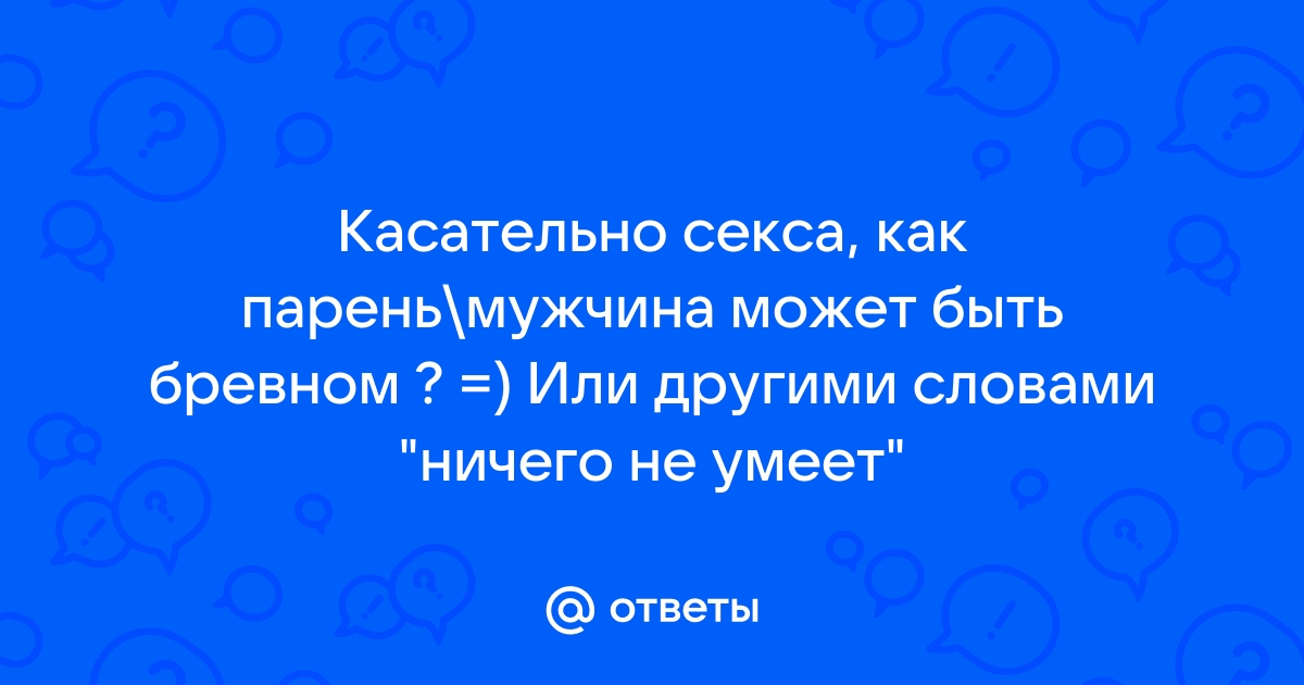 Как не быть бревном для парня что делать