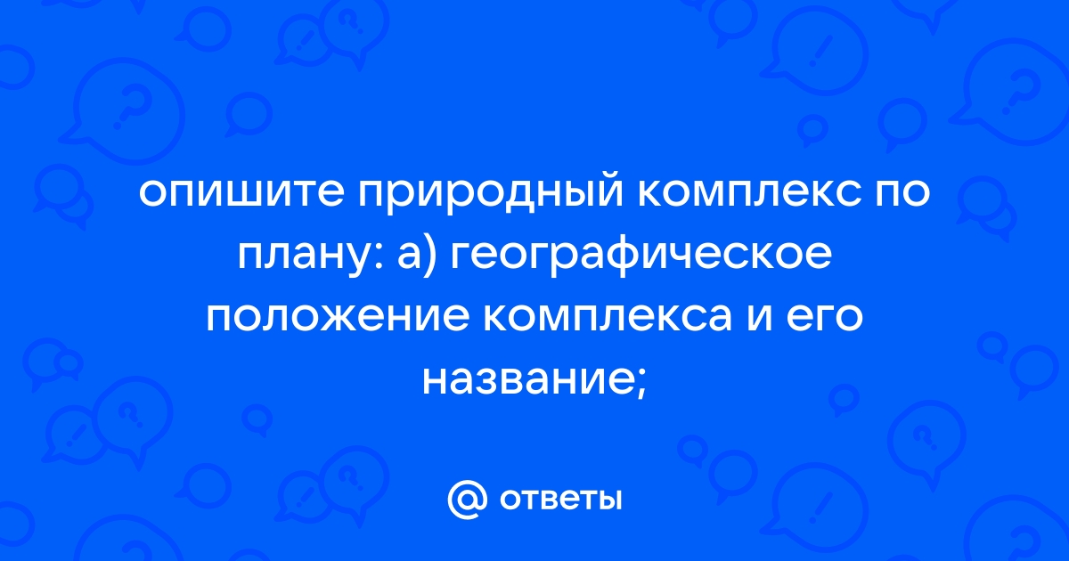 Опишите природный комплекс вашей местности по плану географическое положение комплекса