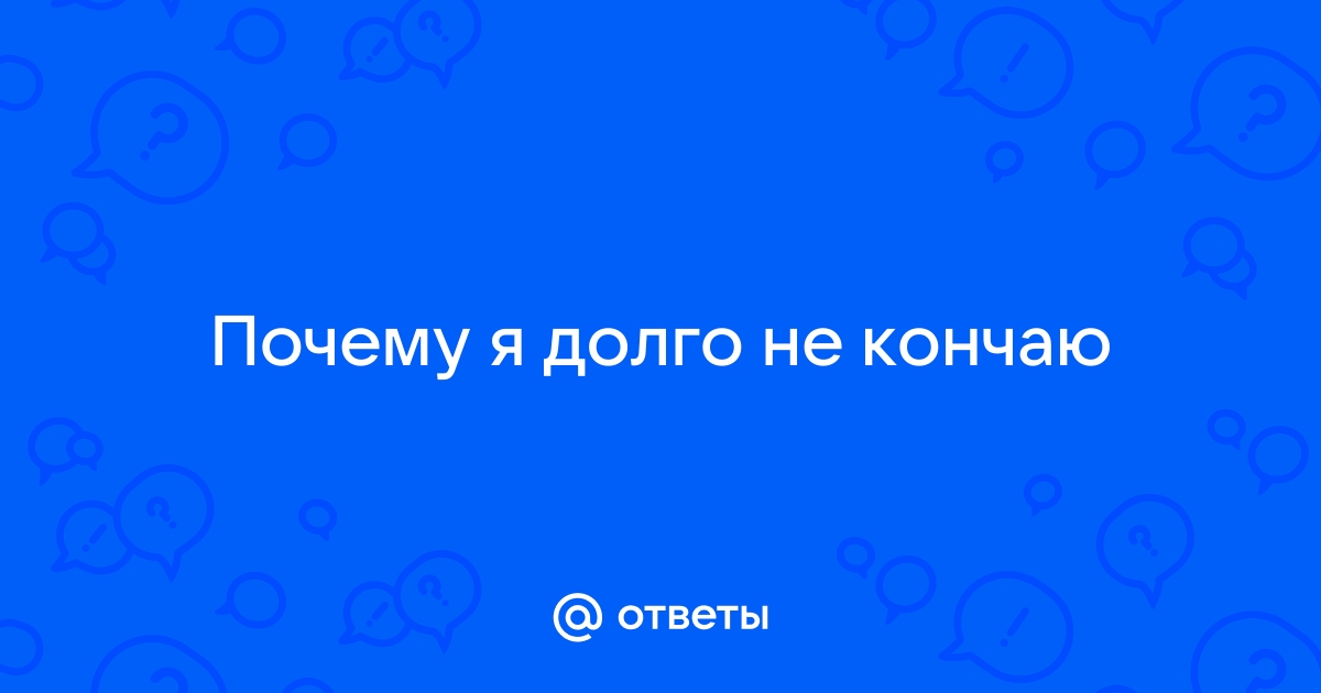 Как долго не кончать? Нужен совет | Пикабу