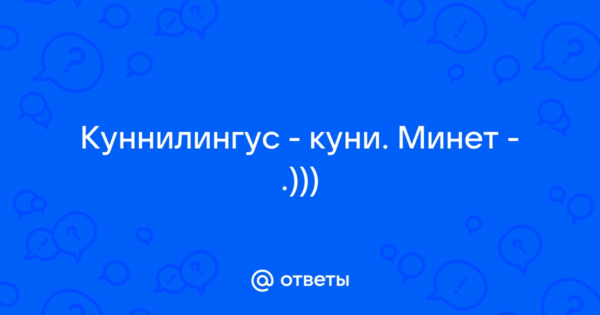 Ответы demidychbread.ru: Что приятнее куни или минет?