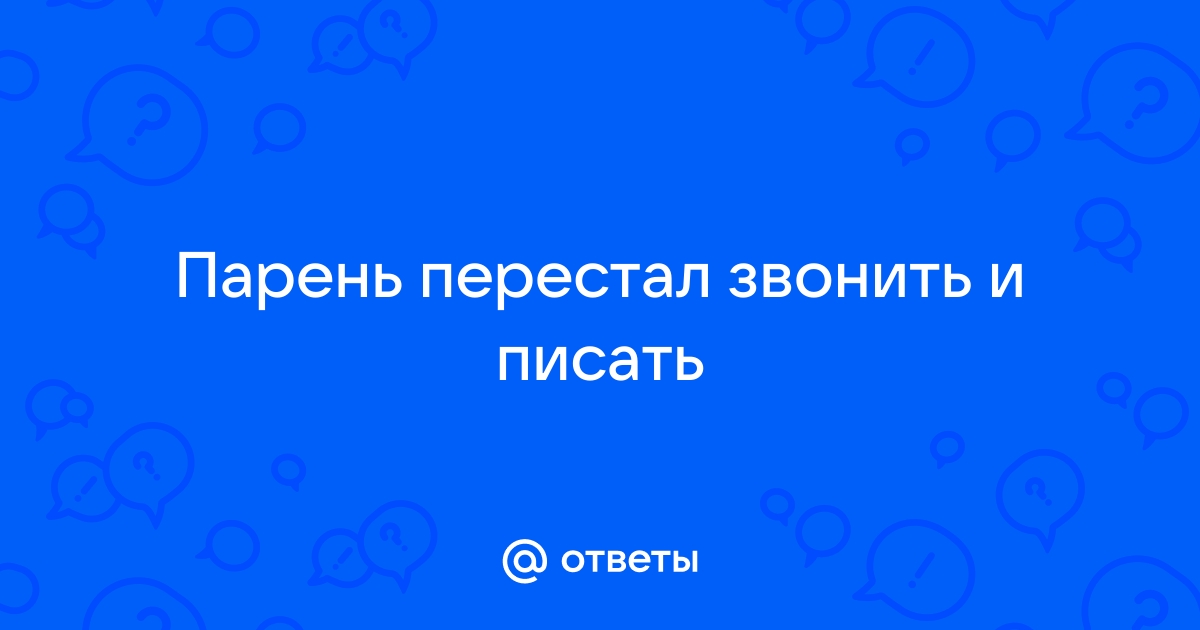 Что делать, если мужчина перестал звонить и писать?