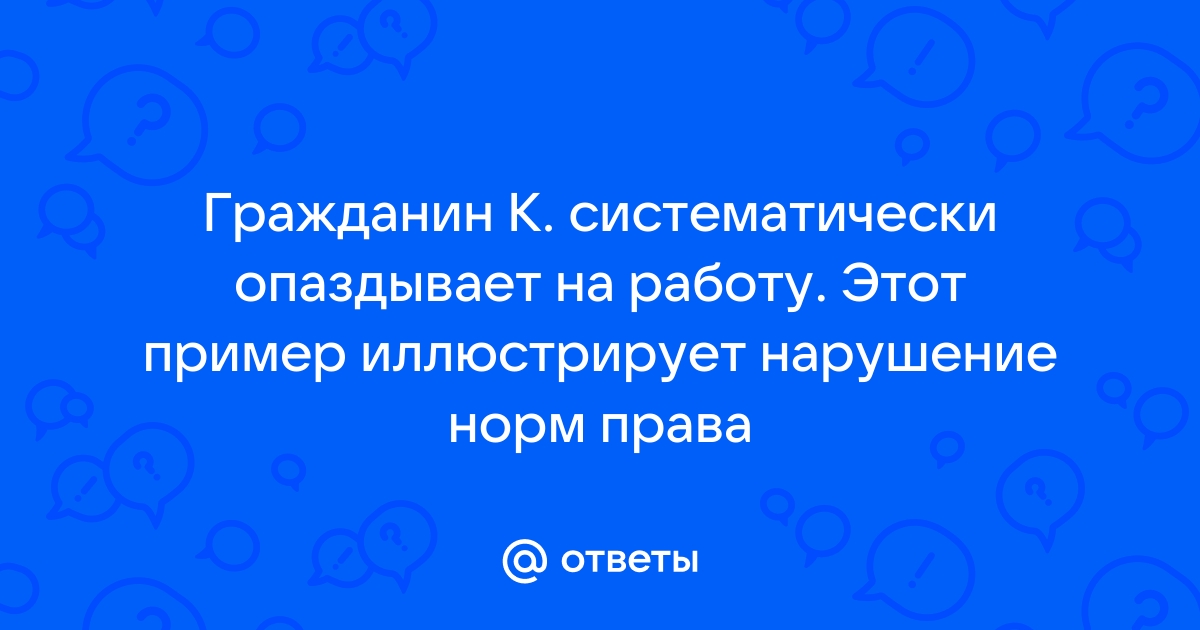 Ответы Mailru: Гражданин К систематически опаздывает на работу Этот